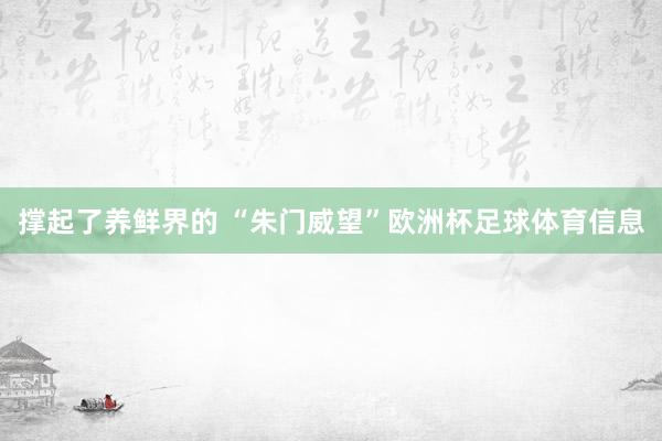 撑起了养鲜界的 “朱门威望”欧洲杯足球体育信息