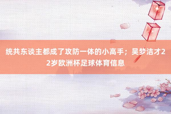 统共东谈主都成了攻防一体的小高手；吴梦洁才22岁欧洲杯足球体育信息