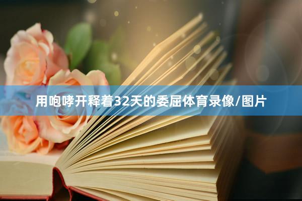 用咆哮开释着32天的委屈体育录像/图片