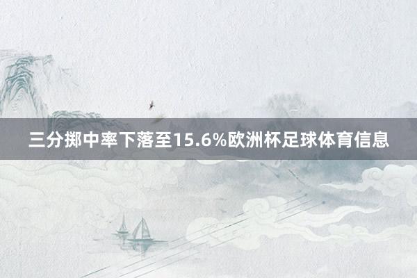 三分掷中率下落至15.6%欧洲杯足球体育信息