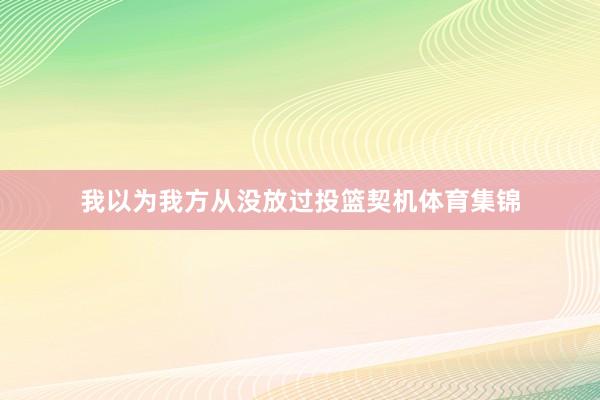 我以为我方从没放过投篮契机体育集锦