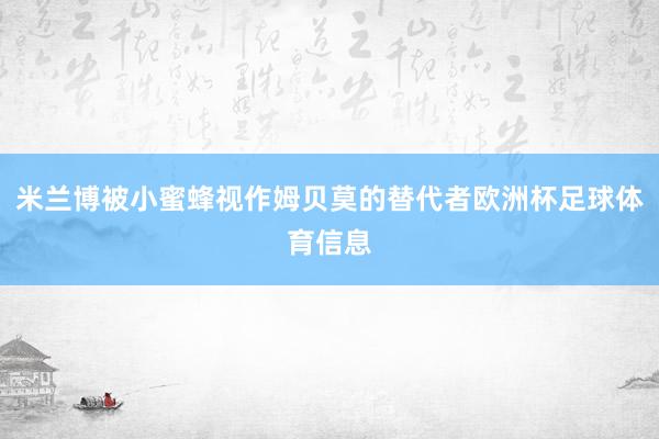 米兰博被小蜜蜂视作姆贝莫的替代者欧洲杯足球体育信息