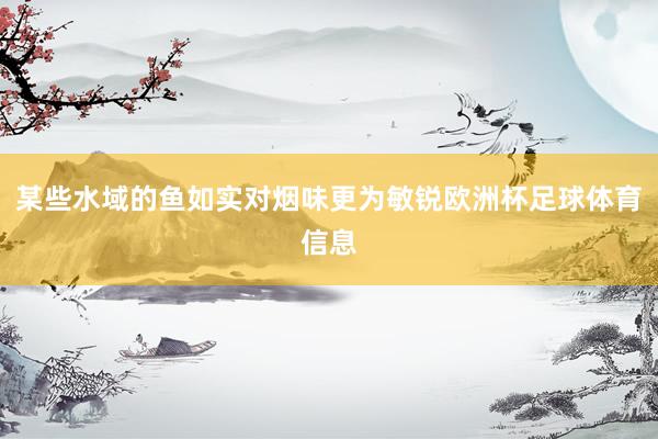 某些水域的鱼如实对烟味更为敏锐欧洲杯足球体育信息