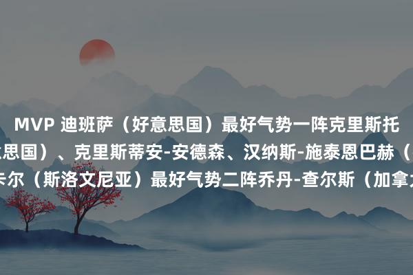 MVP 迪班萨（好意思国）最好气势一阵克里斯托弗-布朗、迪班萨（好意思国）、克里斯蒂安-安德森、汉纳斯-施泰恩巴赫（德国）、扎克-斯姆雷卡尔（斯洛文尼亚）最好气势二阵乔丹-查尔斯（加拿大）、塔马托亚-艾萨克（新西兰）、达扬-内萨（瑞士）、罗曼-休勒帕（澳大利亚）、泰勒-克洛普（阿根廷）最好主帅 达尼耶尔-拉多萨夫列维奇（斯洛文尼亚）最好防备球员 小乔丹-史姑娘（好意思国）    体育录像/图片