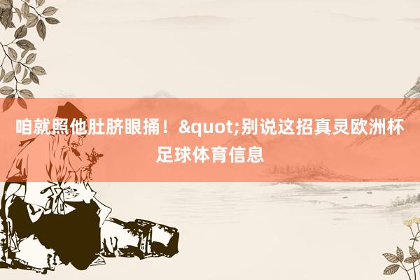 咱就照他肚脐眼捅！"别说这招真灵欧洲杯足球体育信息