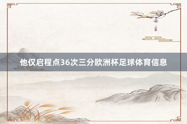 他仅启程点36次三分欧洲杯足球体育信息