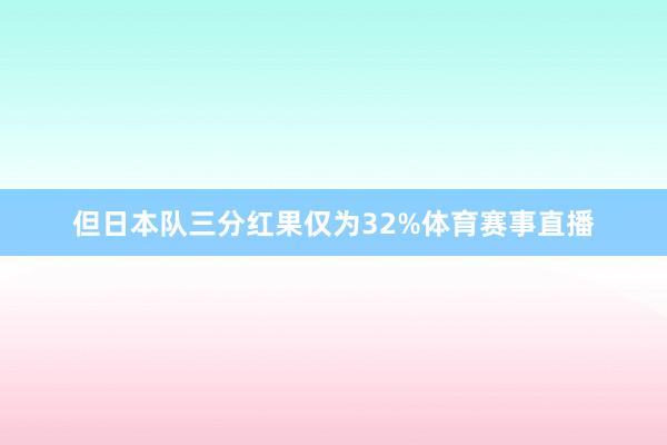 但日本队三分红果仅为32%体育赛事直播