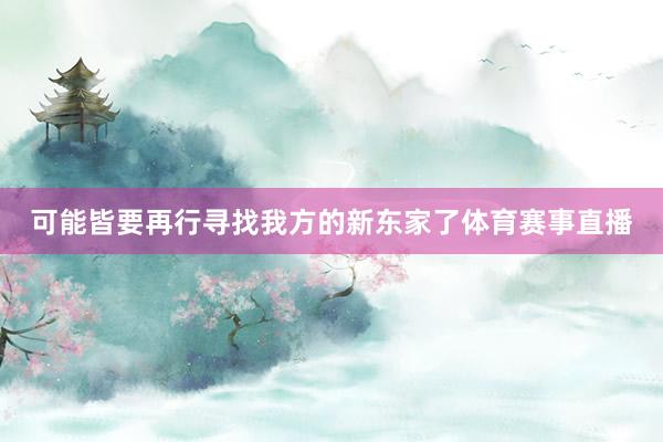 可能皆要再行寻找我方的新东家了体育赛事直播