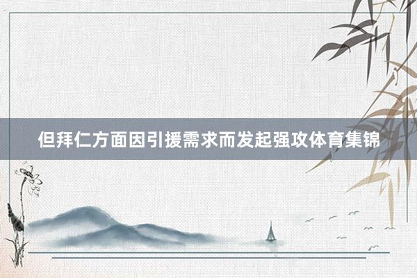 但拜仁方面因引援需求而发起强攻体育集锦