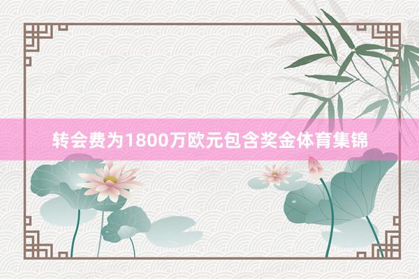 转会费为1800万欧元包含奖金体育集锦