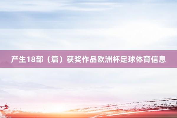 产生18部（篇）获奖作品欧洲杯足球体育信息