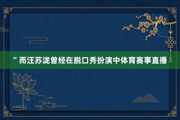 ”而汪苏泷曾经在脱口秀扮演中体育赛事直播