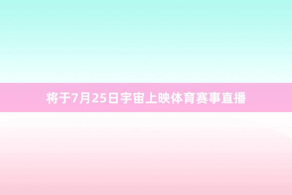 将于7月25日宇宙上映体育赛事直播
