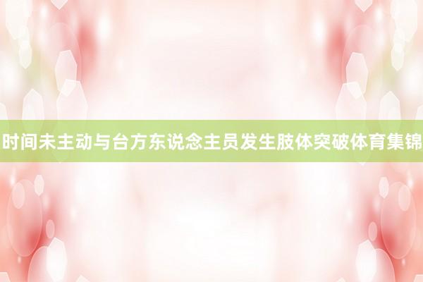 时间未主动与台方东说念主员发生肢体突破体育集锦
