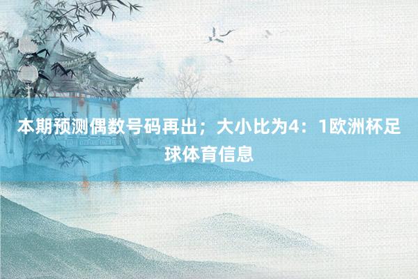 本期预测偶数号码再出；大小比为4：1欧洲杯足球体育信息