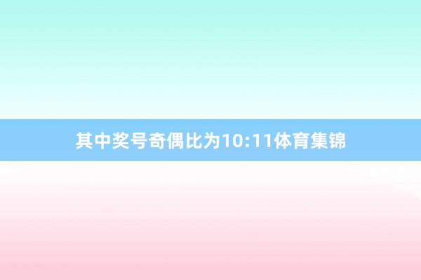 其中奖号奇偶比为10:11体育集锦