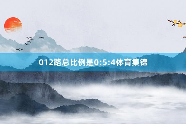 012路总比例是0:5:4体育集锦