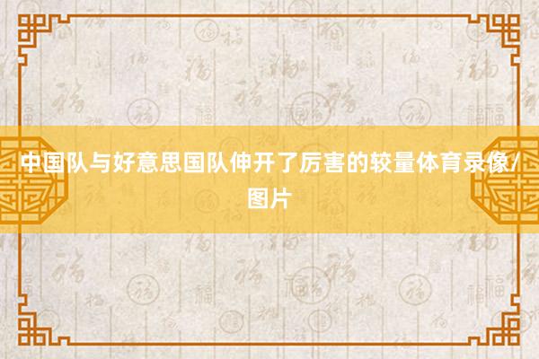 中国队与好意思国队伸开了厉害的较量体育录像/图片