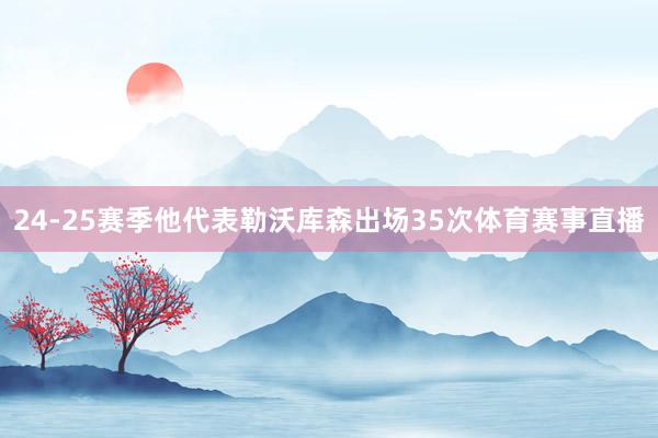 24-25赛季他代表勒沃库森出场35次体育赛事直播