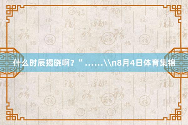 什么时辰揭晓啊？”……\n8月4日体育集锦