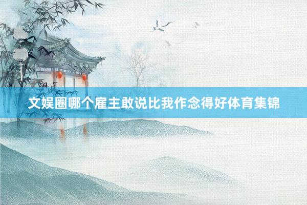 文娱圈哪个雇主敢说比我作念得好体育集锦