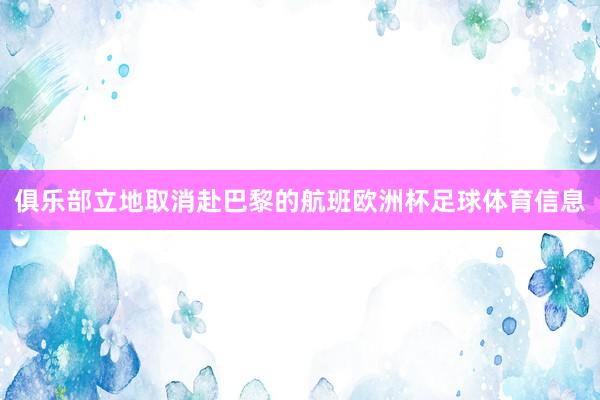 俱乐部立地取消赴巴黎的航班欧洲杯足球体育信息