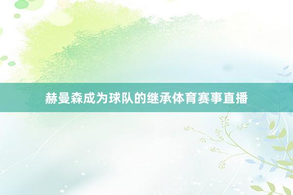 赫曼森成为球队的继承体育赛事直播