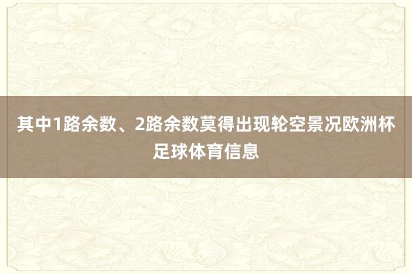 其中1路余数、2路余数莫得出现轮空景况欧洲杯足球体育信息
