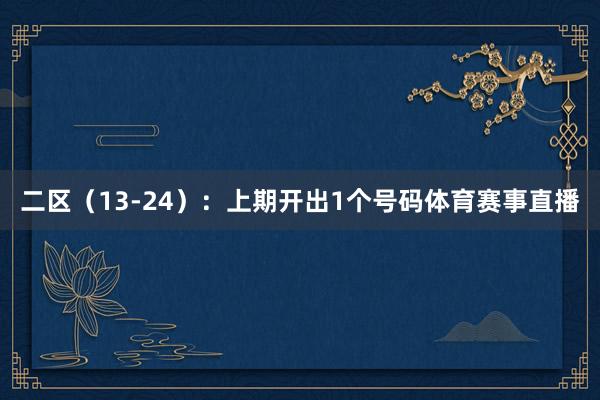 二区（13-24）：上期开出1个号码体育赛事直播