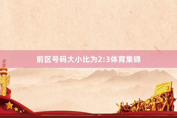 前区号码大小比为2:3体育集锦