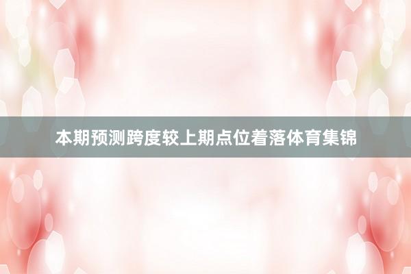 本期预测跨度较上期点位着落体育集锦