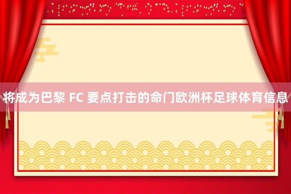 将成为巴黎 FC 要点打击的命门欧洲杯足球体育信息