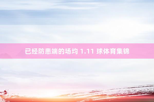 已经防患端的场均 1.11 球体育集锦