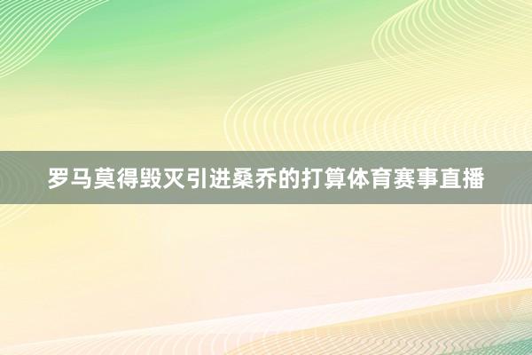 罗马莫得毁灭引进桑乔的打算体育赛事直播