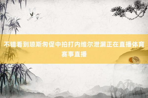 不错看到琼斯匆促中拍打内维尔泄漏正在直播体育赛事直播