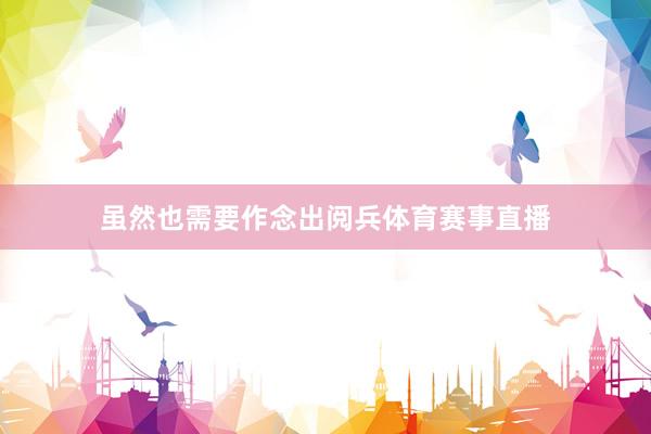 虽然也需要作念出阅兵体育赛事直播