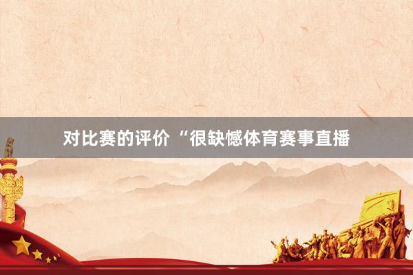 对比赛的评价 “很缺憾体育赛事直播