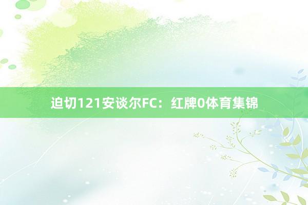 迫切121安谈尔FC：红牌0体育集锦