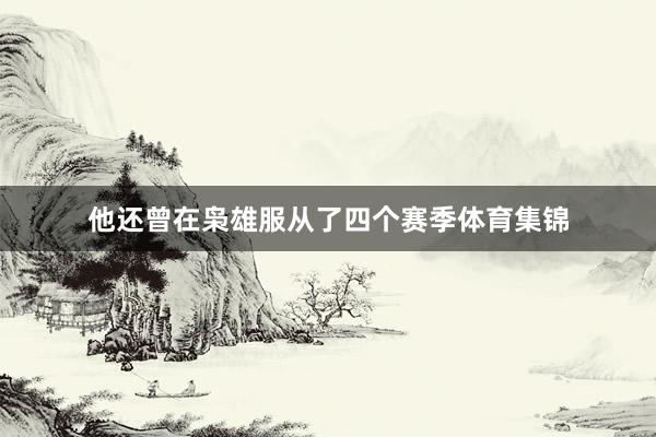他还曾在枭雄服从了四个赛季体育集锦