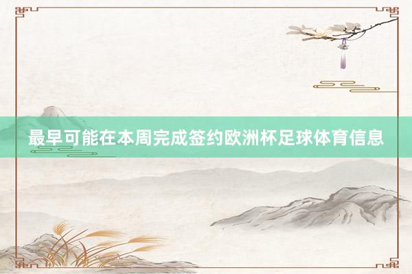 最早可能在本周完成签约欧洲杯足球体育信息