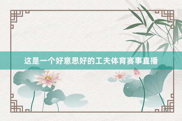 这是一个好意思好的工夫体育赛事直播
