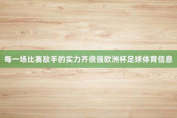 每一场比赛敌手的实力齐很强欧洲杯足球体育信息