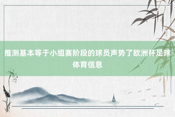 推测基本等于小组赛阶段的球员声势了欧洲杯足球体育信息