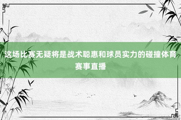 这场比赛无疑将是战术聪惠和球员实力的碰撞体育赛事直播