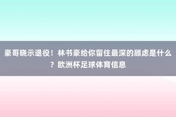 豪哥晓示退役！林书豪给你留住最深的顾虑是什么？欧洲杯足球体育信息