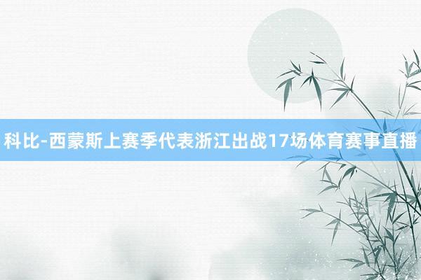 科比-西蒙斯上赛季代表浙江出战17场体育赛事直播