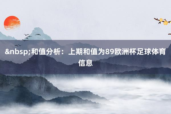 &nbsp;和值分析：上期和值为89欧洲杯足球体育信息
