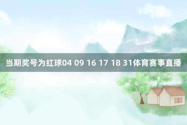 当期奖号为红球04 09 16 17 18 31体育赛事直播