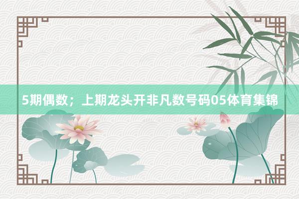 5期偶数;上期龙头开非凡数号码05体育集锦