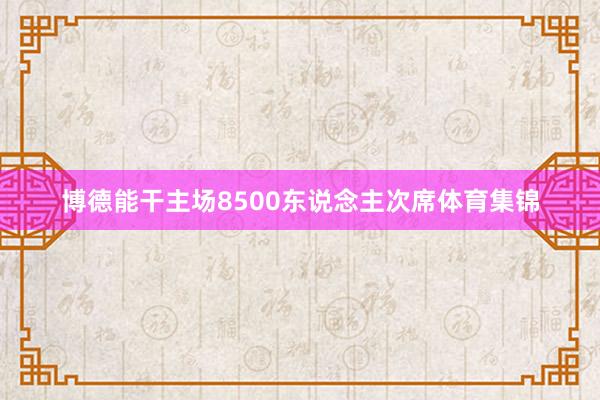 博德能干主场8500东说念主次席体育集锦